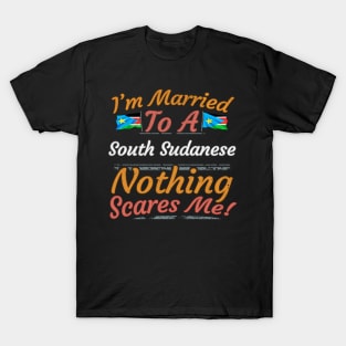 I'm Married To A South Sudanese Nothing Scares Me - Gift for South Sudanese From South Sudan Africa,Eastern Africa, T-Shirt